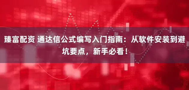 臻富配资 通达信公式编写入门指南：从软件安装到避坑要点，新手必看！