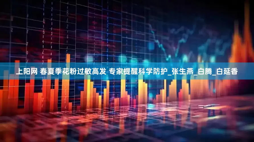 上阳网 春夏季花粉过敏高发 专家提醒科学防护_张生燕_白腾_白延香