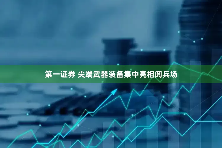 第一证券 尖端武器装备集中亮相阅兵场