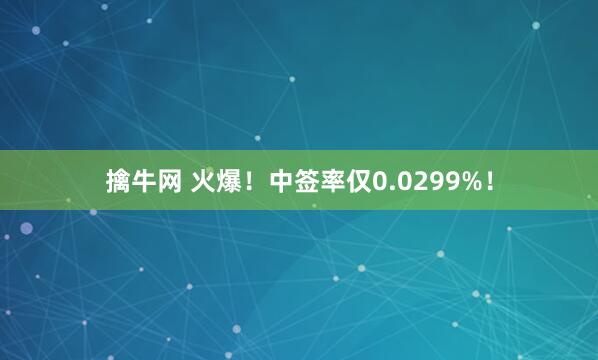 擒牛网 火爆！中签率仅0.0299%！