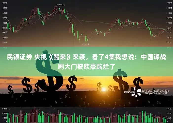 民银证券 央视《醒来》来袭，看了4集我想说：中国谍战剧大门被欧豪踹烂了