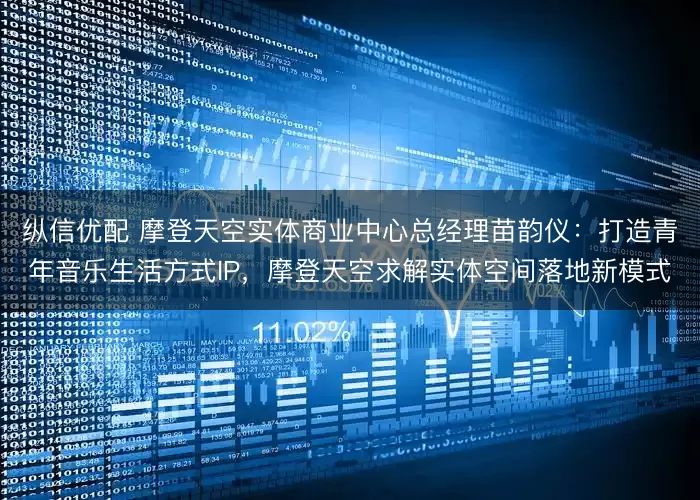 纵信优配 摩登天空实体商业中心总经理苗韵仪：打造青年音乐生活方式IP，摩登天空求解实体空间落地新模式